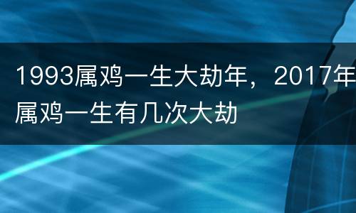 1993属鸡一生大劫年，2017年属鸡一生有几次大劫
