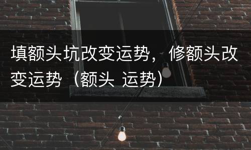 填额头坑改变运势，修额头改变运势（额头 运势）