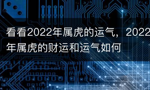 看看2022年属虎的运气，2022年属虎的财运和运气如何