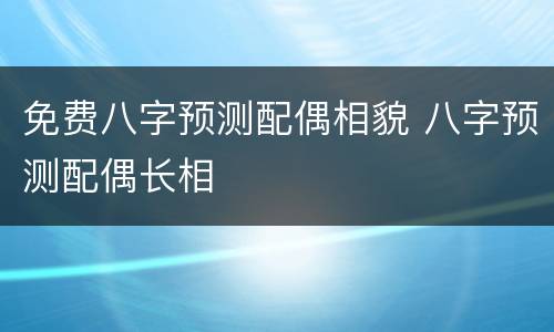 免费八字预测配偶相貌 八字预测配偶长相