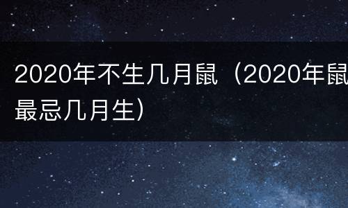 2020年不生几月鼠（2020年鼠最忌几月生）