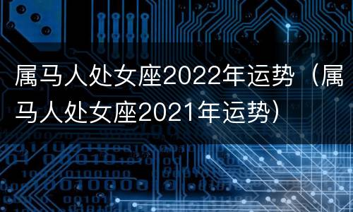 属马人处女座2022年运势（属马人处女座2021年运势）