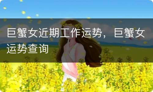 巨蟹女近期工作运势，巨蟹女运势查询