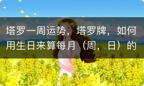 塔罗一周运势，塔罗牌，如何用生日来算每月（周，日）的运势？