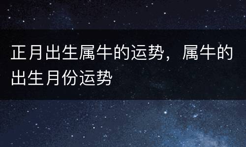 正月出生属牛的运势，属牛的出生月份运势
