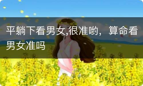 平躺下看男女,很准哟，算命看男女准吗
