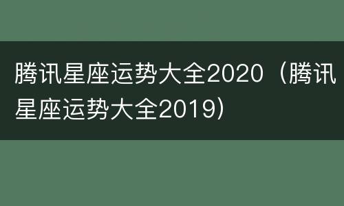 腾讯星座运势大全2020（腾讯星座运势大全2019）