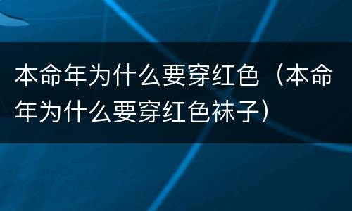 本命年为什么要穿红色（本命年为什么要穿红色袜子）