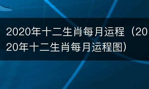 2020年十二生肖每月运程（2020年十二生肖每月运程图）