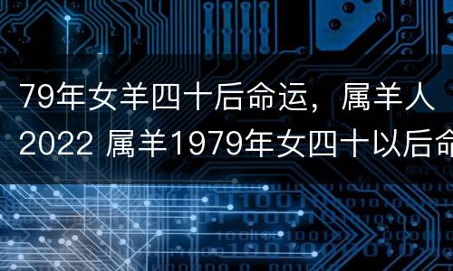 79年女羊四十后命运，属羊人2022 属羊1979年女四十以后命