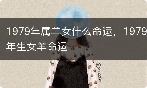 1979年属羊女什么命运，1979年生女羊命运