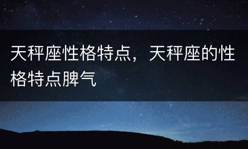 天秤座性格特点，天秤座的性格特点脾气