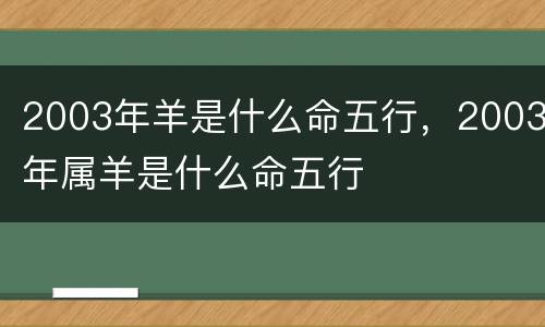 2003年羊是什么命五行，2003年属羊是什么命五行