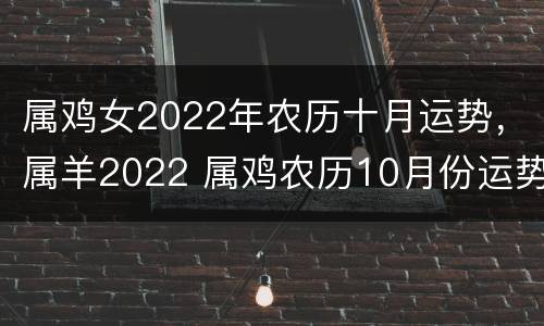 属鸡女2022年农历十月运势，属羊2022 属鸡农历10月份运势2020