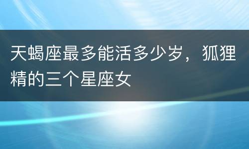 天蝎座最多能活多少岁，狐狸精的三个星座女