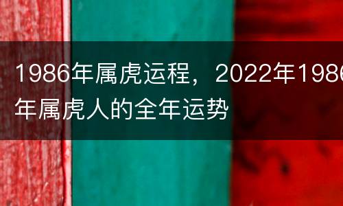 1986年属虎运程，2022年1986年属虎人的全年运势