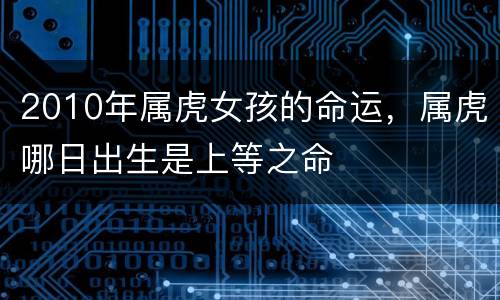 2010年属虎女孩的命运，属虎哪日出生是上等之命