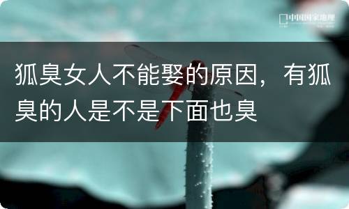 狐臭女人不能娶的原因，有狐臭的人是不是下面也臭