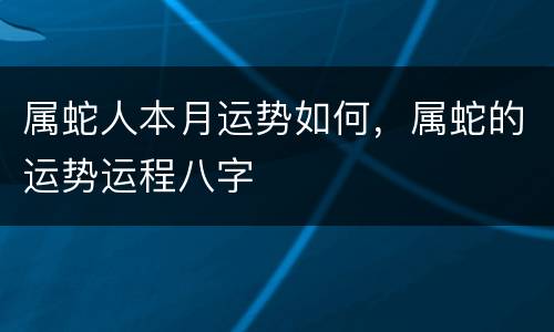 属蛇人本月运势如何，属蛇的运势运程八字