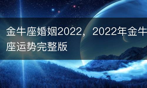 金牛座婚姻2022，2022年金牛座运势完整版