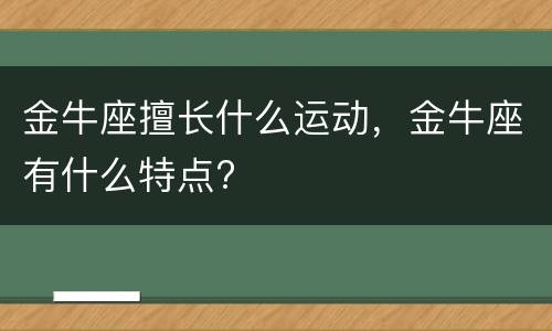 金牛座擅长什么运动，金牛座有什么特点?