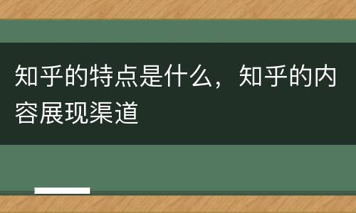 知乎的特点是什么，知乎的内容展现渠道