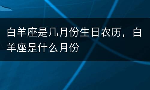 白羊座是几月份生日农历，白羊座是什么月份