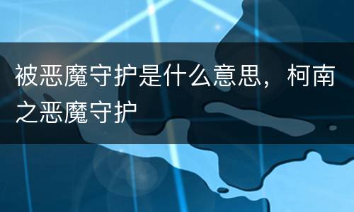 被恶魔守护是什么意思，柯南之恶魔守护