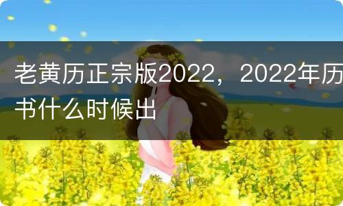老黄历正宗版2022，2022年历书什么时候出