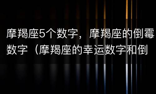 摩羯座5个数字，摩羯座的倒霉数字（摩羯座的幸运数字和倒霉数字）