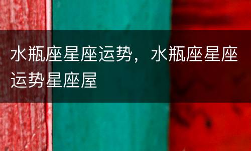 水瓶座星座运势，水瓶座星座运势星座屋