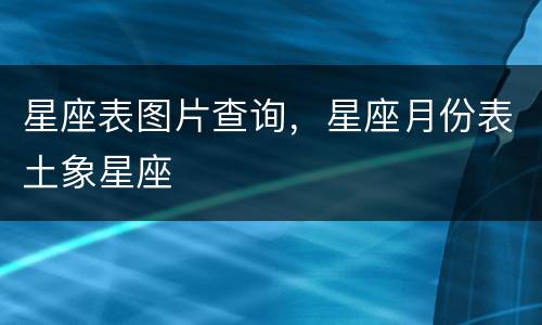 星座表图片查询，星座月份表土象星座