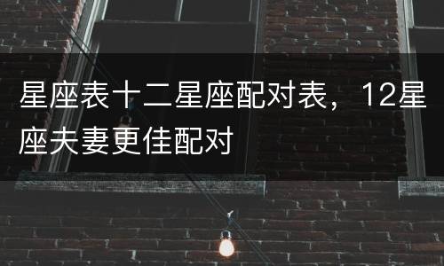 星座表十二星座配对表，12星座夫妻更佳配对