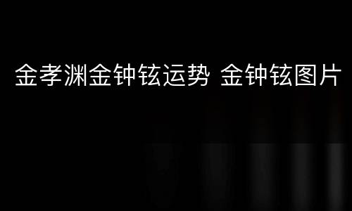 金孝渊金钟铉运势 金钟铉图片