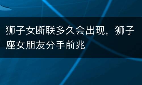 狮子女断联多久会出现，狮子座女朋友分手前兆