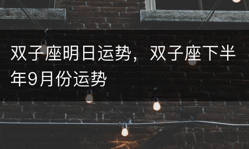 双子座明日运势，双子座下半年9月份运势