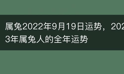 属兔2022年9月19日运势，2023年属兔人的全年运势