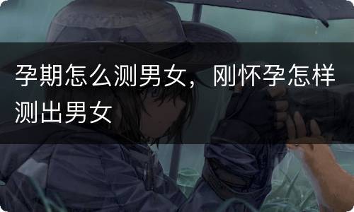 孕期怎么测男女，刚怀孕怎样测出男女