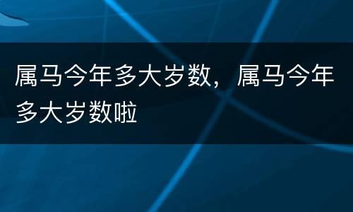 属马今年多大岁数，属马今年多大岁数啦