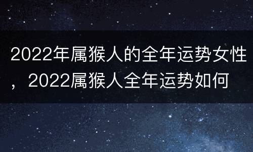 2022年属猴人的全年运势女性，2022属猴人全年运势如何