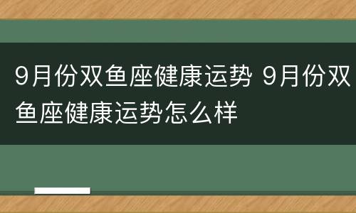 9月份双鱼座健康运势 9月份双鱼座健康运势怎么样