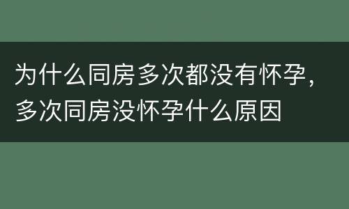 为什么同房多次都没有怀孕，多次同房没怀孕什么原因