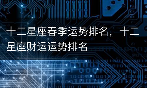 十二星座春季运势排名，十二星座财运运势排名