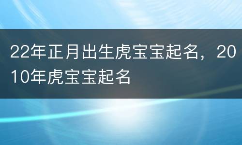 22年正月出生虎宝宝起名，2010年虎宝宝起名
