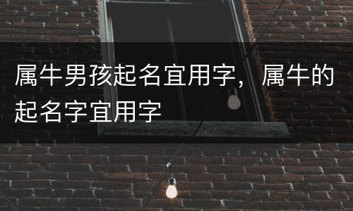 属牛男孩起名宜用字，属牛的起名字宜用字