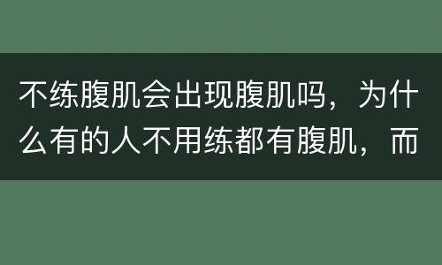 不练腹肌会出现腹肌吗，为什么有的人不用练都有腹肌，而且再怎么不运动都不