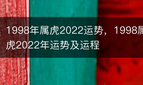 1998年属虎2022运势，1998属虎2022年运势及运程