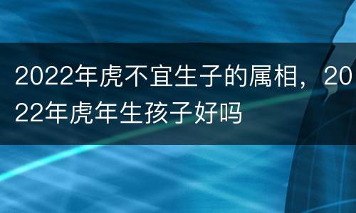 2022年虎不宜生子的属相，2022年虎年生孩子好吗