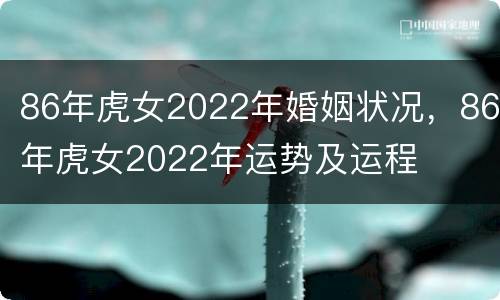 86年虎女2022年婚姻状况，86年虎女2022年运势及运程