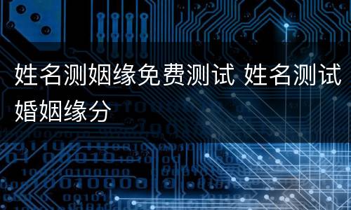 姓名测姻缘免费测试 姓名测试婚姻缘分